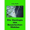 Die Geologie des Bayerischen Waldes (Geologie 1, von Fritz Pfaffl)